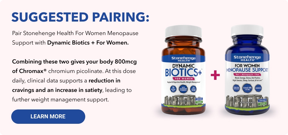 Suggested Pairing: Dynamic Biotics+ for Women & For Women Menopause Support